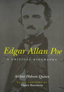 Edgar Allan Poe: A Critical Biography - Arthur Hobson Quinn, Shawn J. Rosenheim