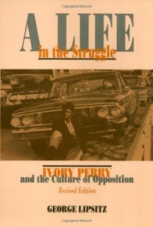 A Life in the Struggle: Ivory Perry and the Culture of Opposition (Critical Perspectives in the Past) - George Lipsitz