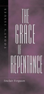 The Grace of Repentance (Today's Issues (Wheaton, Ill.).) - Sinclair B. Ferguson, James Montgomery Boice