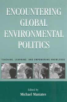 Encountering Global Environmental Politics: Teaching, Learning, and Empowering Knowledge - Larry R. Minsky, Frances Moore Lappé, Larry R. Minsky