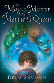 The Magic Mirror of the Mermaid Queen - Delia Sherman