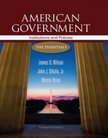 American Government: Institutions and Policies: The Essentials - James Q. Wilson, John J. DiIulio Jr., Meena Bose