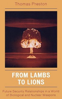 From Lambs to Lions: Future Security Relationships in a World of Biological and Nuclear Weapons - Thomas Preston