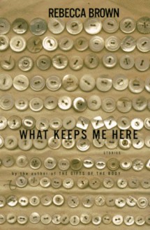 What Keeps Me Here: Stories - Rebecca Brown