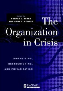 The Organization in Crisis: Downsizing, Restructuring, and Privatization - Ronald J. Burke