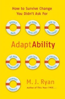 AdaptAbility: How to Survive Change You Didn't Ask For - M.J. Ryan