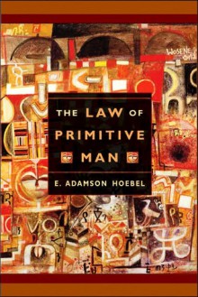 The Law of Primitive Man: A Study in Comparative Legal Dynamics - E. Adamson Hoebel