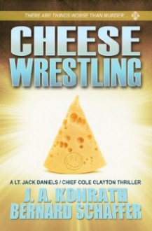 Cheese Wrestling: A Lt. Jack Daniels/Chief Cole Clayton Thriller - J.A. Konrath,Bernard Schaffer