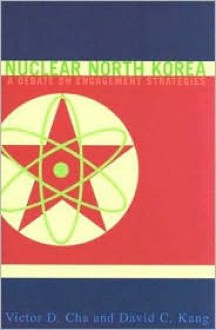 Nuclear North Korea: A Debate on Engagement Strategies - Victor D. Cha, David C. Kang