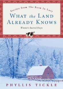 What the Land Already Knows: Winter's Sacred Days (Stories from the Farm in Lucy) - Phyllis A. Tickle