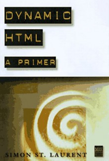 Dynamic HTML: A Primer - Simon St. Laurent