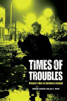 Times of Troubles: Britain's War in Northern Ireland - Andrew Sanders