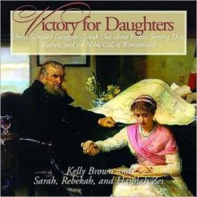 Victory for Daughters (CD): Home Schooled Daughters Speak Out about Virtue and the Noble Call of Womanhood - Kelly Brown, Sarah Zes, Rebekah Zes, Hannah Zes