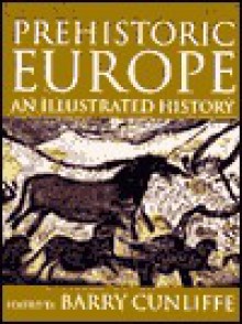 Prehistoric Europe: An Illustrated History - Barry W. Cunliffe