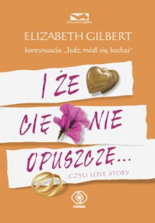 I że cię nie opuszczę... czyli love story - Elizabeth Gilbert