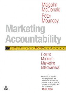 Marketing Accountability: A New Metrics Model to Measure Marketing Effectiveness - Malcolm McDonald, Peter Mouncey