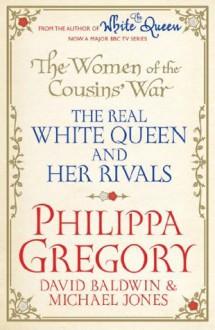 The Women of the Cousins' War: The Real White Queen And Her Rivals - Philippa Gregory, Michael Jones, David Baldwin