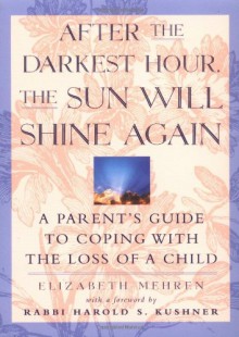 After the Darkest Hour the Sun Will Shine Again: A Parent's Guide to Coping with the Loss of a Child - Elizabeth Mehren, Harold S. Kushner