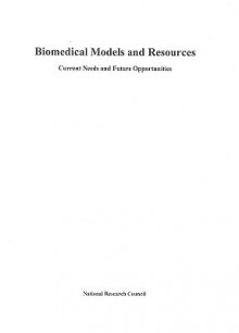 Biomedical Models and Resources: Current Needs and Future Opportunities - Committee on New and Emerging Models in, Institute for Laboratory Animal Research, Commission on Life Sciences