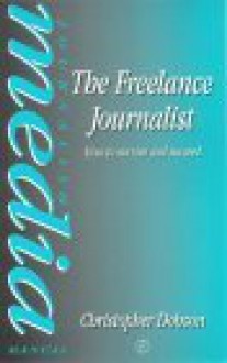 The Freelance Journalist: How To Survive And Succeed - Christopher Dobson