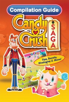 Candy Crush Saga Compilation Guide: Tips, Cheats, Secrets and Strategies - Tyler Davis, Emily Jackson