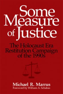 Some Measure of Justice: The Holocaust Era Restitution Campaign of the 1990s - Michael R. Marrus, William A. Schabas