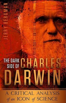 The Dark Side of Charles Darwin - Jerry Bergman