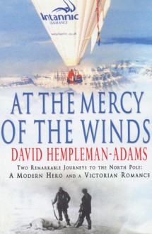 At the Mercy of the Winds: Two Remarkable Journeys to the North Pole: A Modern Hero and a Victorian Romance - David Hempleman-Adams