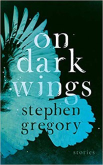 On Dark Wings: Stories - Stephen Gregory