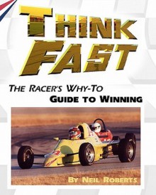 Think Fast: The Racer's Why-To Guide to Winning - Neil Roberts