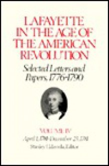 Lafayette in the Age of the American Revolution, Selected Letters and Papers, 1776-1790: Volume IV - Gilbert du Motier, marquis de Lafayette, Stanley J. Idzerda, Linda J. Pike, Mary Anne Quinn, Robert R. Crout, Le Marquis De Lafayette