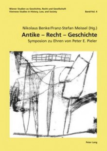 Antike - Recht - Geschichte: Symposion Zu Ehren Von Peter E. Pieler Unter Mitwirkung Von Birgit Forgo-Feldner, Elisabeth Kossarz, Lucian M. Roethlisberger Und Philipp Scheibelreiter - Nikolaus Benke, Franz-Stefan Meissel