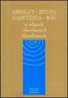 Absolut - Istota Najwyższa - Bóg. W religiach i dociekaniach filozoficznych - Jan Drabina