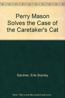 Perry Mason Solves the Case of the Caretaker's Cat - Erle Stanley Gardner