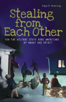 Stealing from Each Other: How the Welfare State Robs Americans of Money and Spirit - Edgar K. Browning