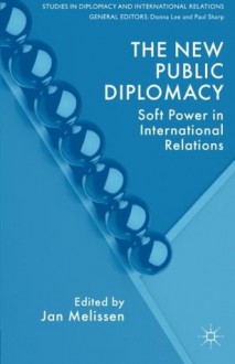 The New Public Diplomacy: Soft Power in International Relations (Studies in Diplomacy and International Relations) - Jan Melissen, Jan Melissen, Donna Lee