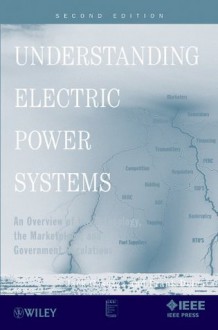 Understanding Electric Power Systems: An Overview of the Technology, the Marketplace, and Government Regulation (IEEE Press Understanding Science & Technology Series) - Frank Delea, Jack Casazza