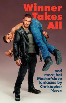 Winner Takes All: Master/Slave Fantasies by Christopher Pierce - Christopher Pierce,M. Christian,David Stein