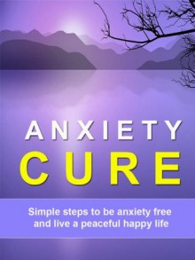 Anxiety Cure - Simple Steps to be Anxiety Free and Live a Peaceful Happy Life - Kate Green