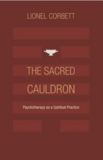 The Sacred Cauldron: Psychotherapy as a Spiritual Practice - Lionel Corbett