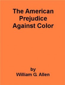 The American Prejudice Against Color - includes an annotated bibliography of select African-American works - William G. Allen, Georgia Keilman