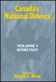 Canada's National Defence: Volume 1: Defence Policy - Douglas L. Bland