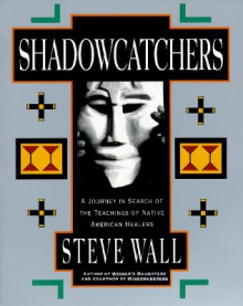 Shadowcatchers: A Journey in Search of the Teachings of Native American Healers - Steve Wall