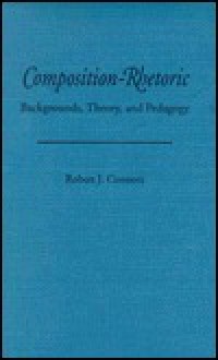 Composition-Rhetoric: Backgrounds, Theory, and Pedagogy - Robert J. Connors