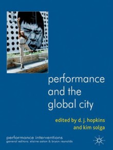 Performance and the Global City (Performance Interventions) - D.J. Hopkins, Kim Solga