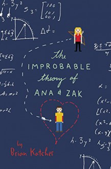 The Improbable Theory of Ana and Zak - Brian Katcher