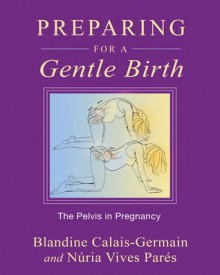 Preparing for a Gentle Birth: The Pelvis in Pregnancy - Blandine Calais-Germain, Nuria Vives Pares