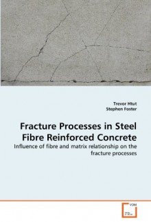 Fracture Processes in Steel Fibre Reinforced Concrete: Influence of fibre and matrix relationship on the fracture processes - Trevor Htut, Stephen Foster