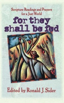 For They Shall Be Fed: Scripture Readings and Prayers for a Just World - Ronald J. Sider