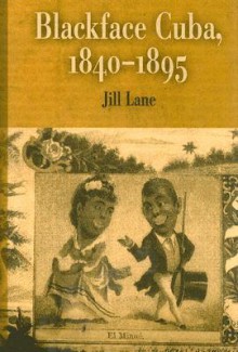 Blackface Cuba, 1840-1895 - Jill Lane